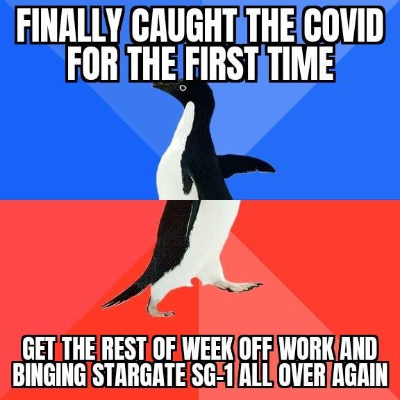 FINALLYCRUGHTTHECOVID FORTHEFIRSTETIME A GETCTHE RESTOF WEEKOFFIWORKIAND BINGINGSTARGATESG1ALLOVERAGAIN