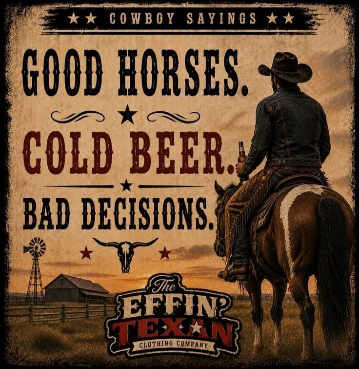 COWBOY SAYINGS GOOD HORSES. COLD BEER. BAD DECISIONS. The EFFIN TEXAN CLOTHING COMPANY