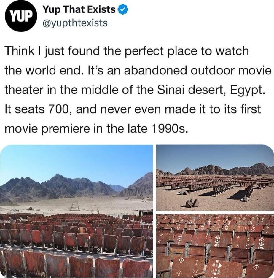Yup That Exists yupthtexists Think just found the perfect place to watch the world end Its an abandoned outdoor movie theater in the middle of the Sinai desert Egypt It seats 700 and never even made it to its first movie premiere in the late 1990s