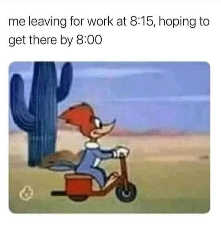 me leaving for work at 8:15, hoping to get there by 8:00