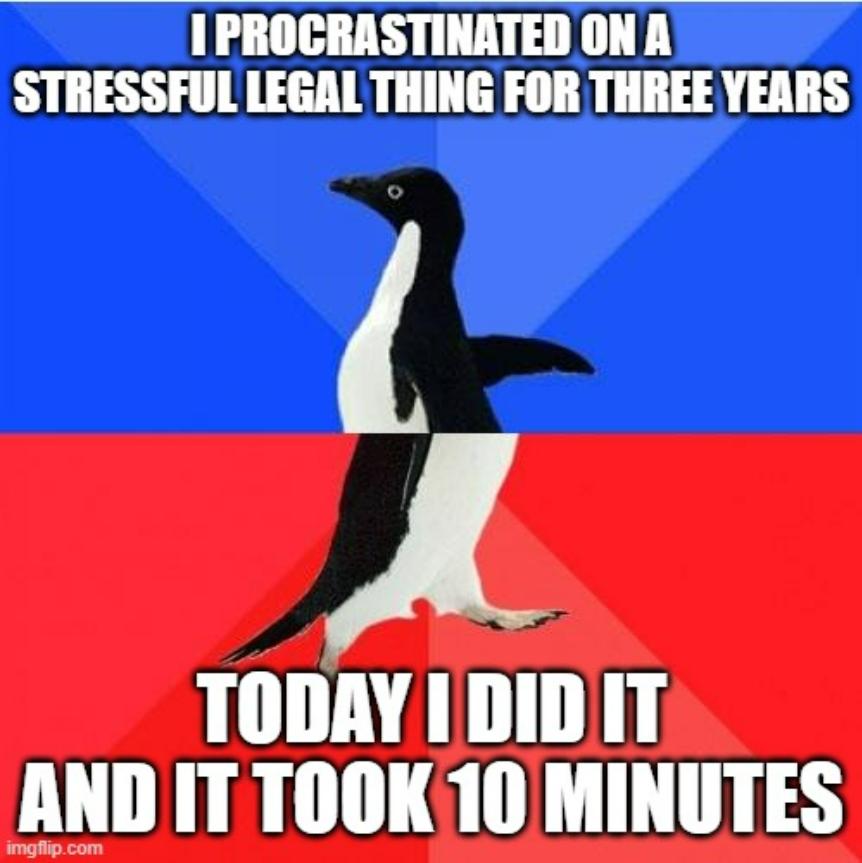 1PROCRASTINATED ONA STRESSFUL LEGAL THING FOR THREE YEARS J TODAY I DIDIIT AND IT TOOK10 MINUTES
