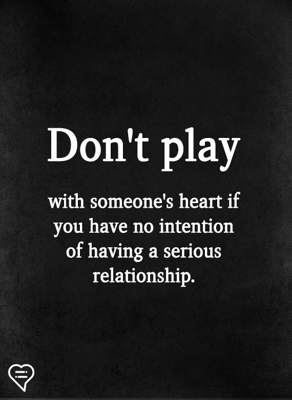Dont play with someones heart if you have no intention of having a serious relationship