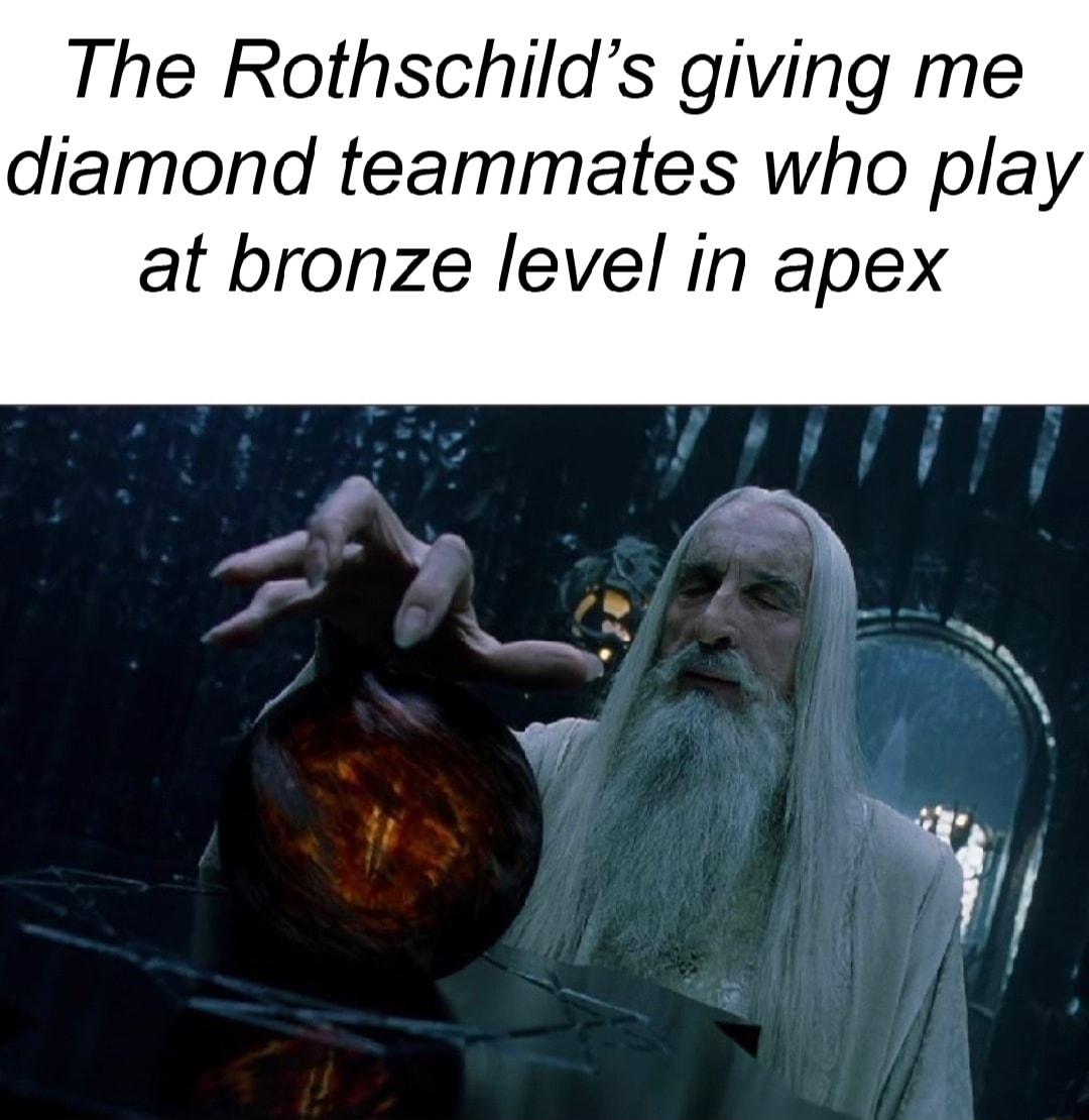 The Rothschilds giving me diamond teammates who play at bronze level in apex