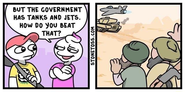 BUT THE GOVERNMENT 20 HAS TANKS AND JETS L HOW DO YOU BEAT 5 THAT E