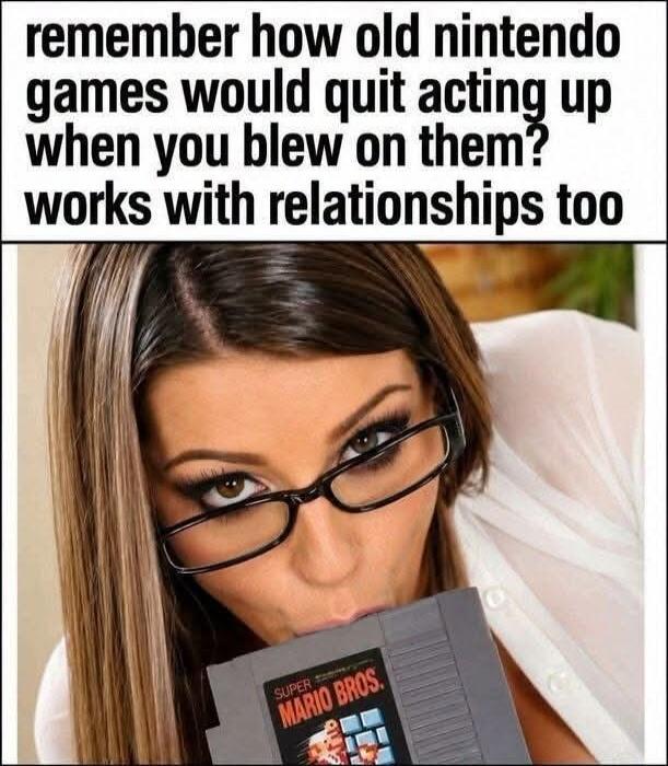 remember how old nintendo games would quit acting up when you blew on them? works with relationships too