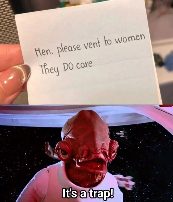 Men, please vent to women
They DO care
It's a trap!