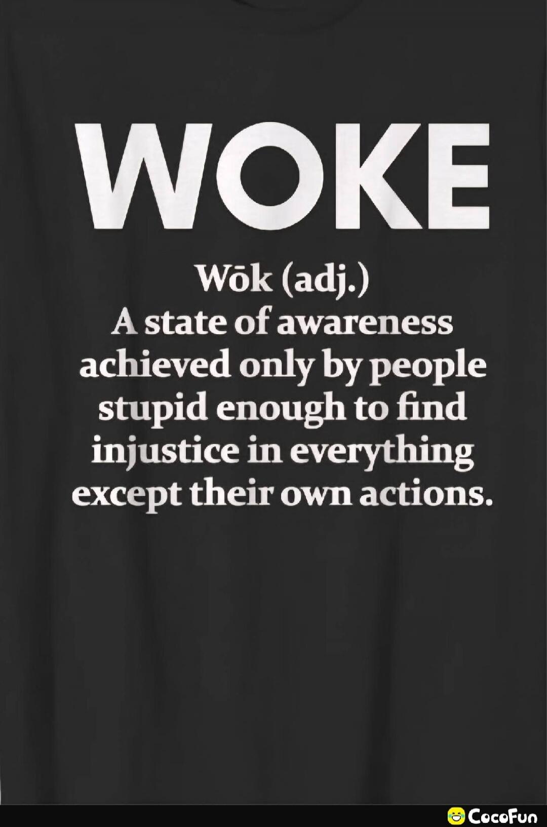 WOKE Wōk (adj.) A state of awareness achieved only by people stupid enough to find injustice in everything except their own actions.