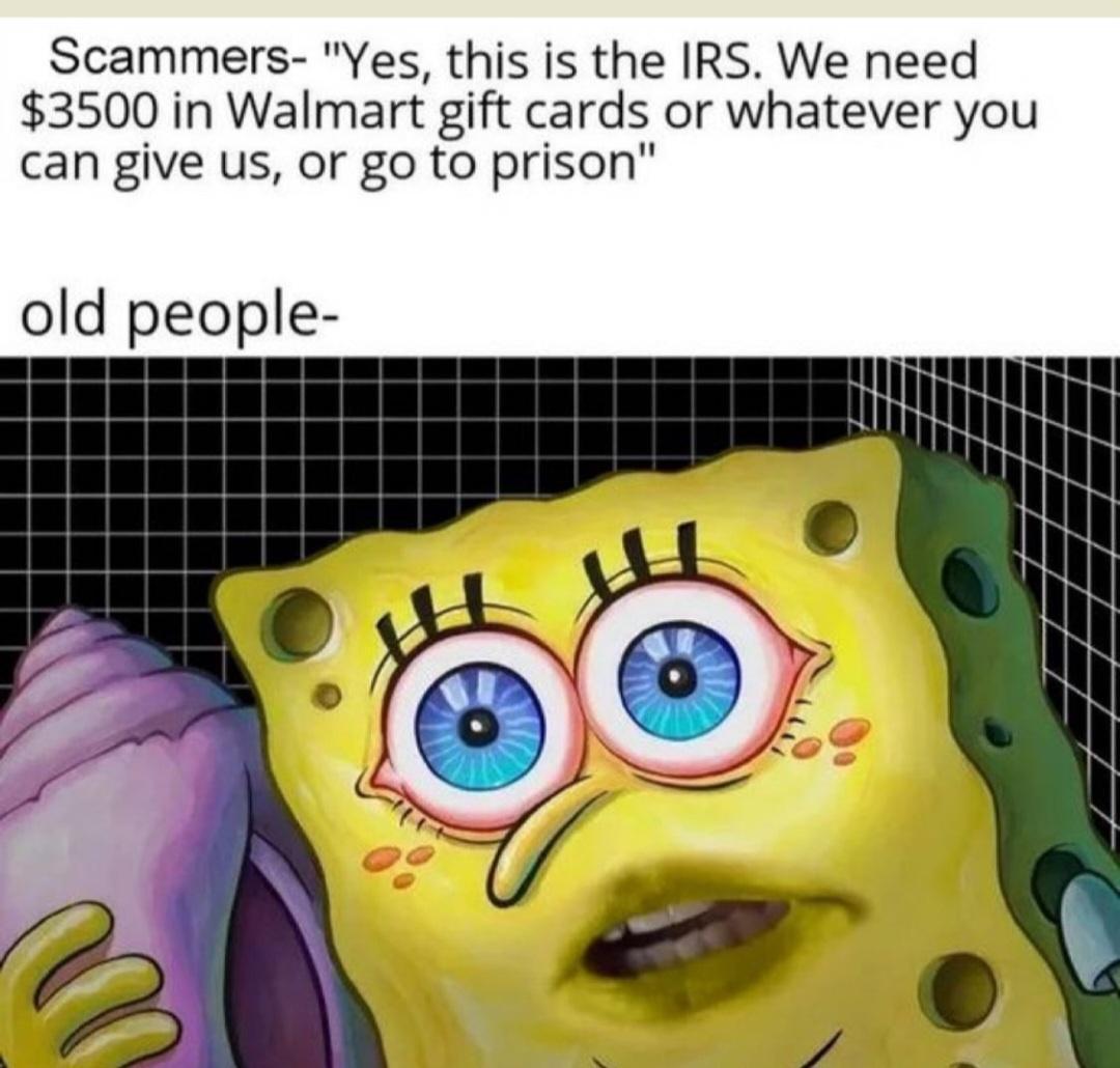 Scammers Yes this is the IRS We need 3500 in Walmart gift cards or whatever you can give us or go to prison old people