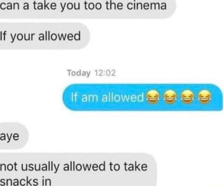 can a take you too the cinema If your allowed Today 1202 aye not usually allowed to take snacks in