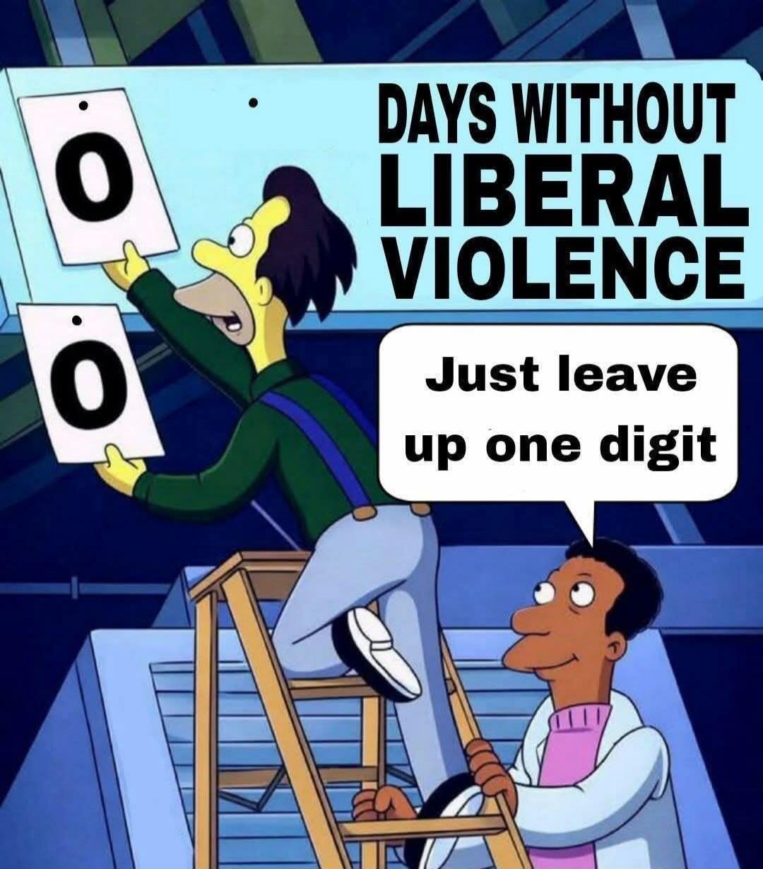 DAYS WITHOUT LIBERAL VIOLENCE 0 0 Just leave up one digit