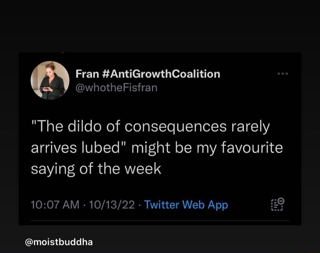 Fran AntiGrowthCoalition awhotheFisfran The dildo of consequences rarely arrives lubed might be my favourite LV R GRS 1007 AM 101322 Twitter Web App moistbuddha