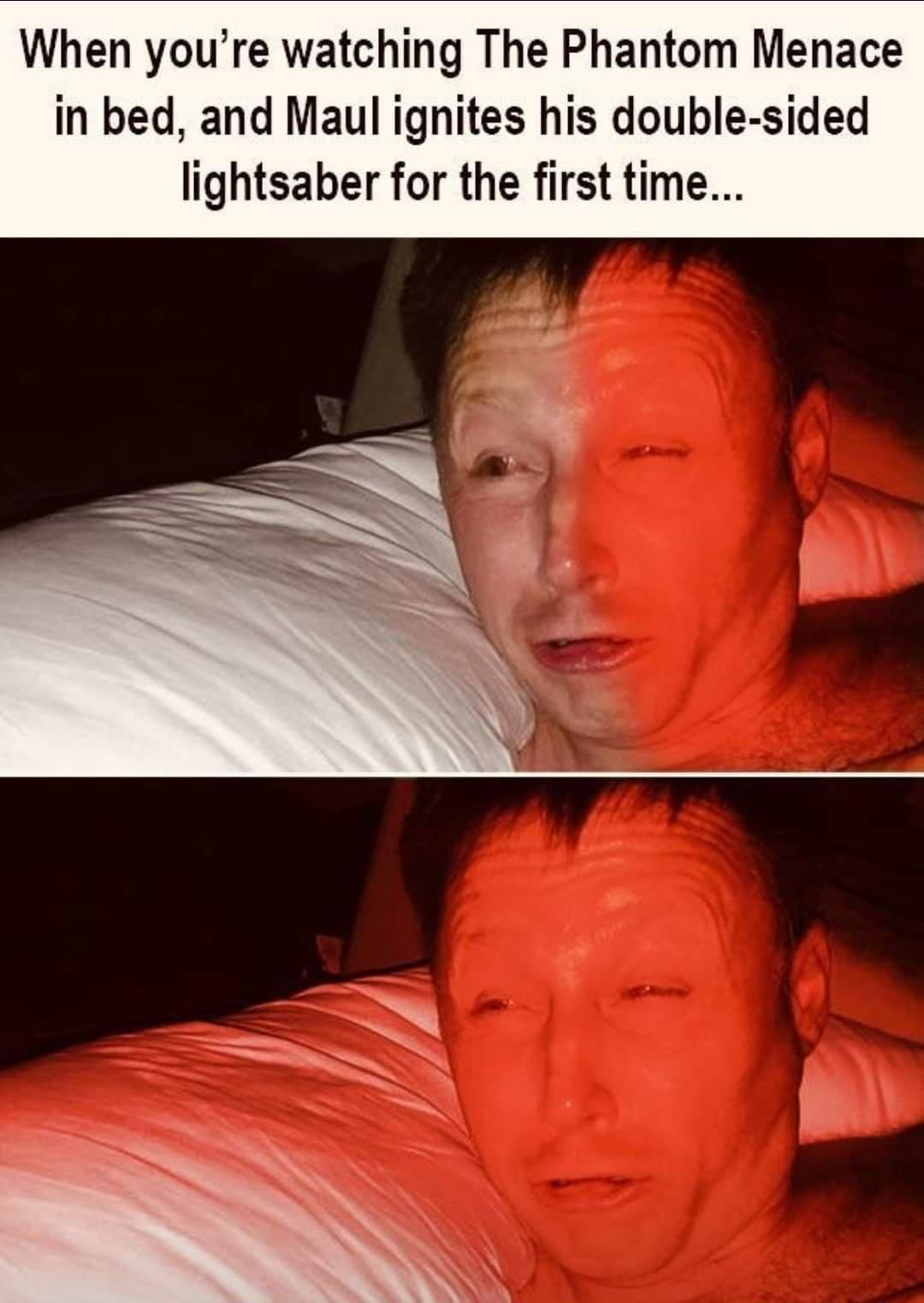 When youre watching The Phantom Menace in bed and Maul ignites his double sided lightsaber for the first time