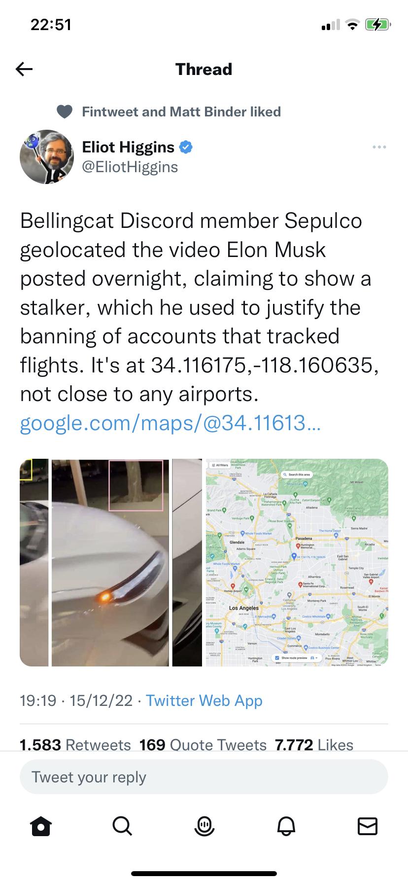 2251 wil E Thread Fintweet and Matt Binder liked Eliot Higgins EliotHiggins Bellingcat Discord member Sepulco geolocated the video Elon Musk posted overnight claiming to show a stalker which he used to justify the banning of accounts that tracked flights Its at 34116175 118160635 not close to any airports googlecommaps3411613 1919 151222 Twitter Web App 1583 Retweets 169 Ouote Tweets 7772 Likes Tw