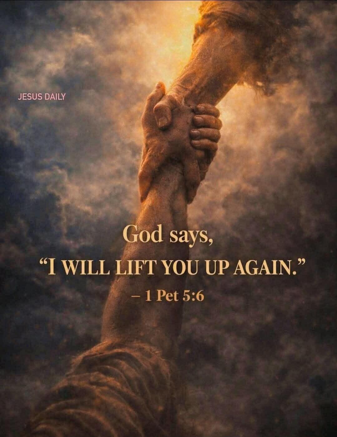 JESUS DAILY
God says, “I WILL LIFT YOU UP AGAIN.”
— 1 Pet 5:6