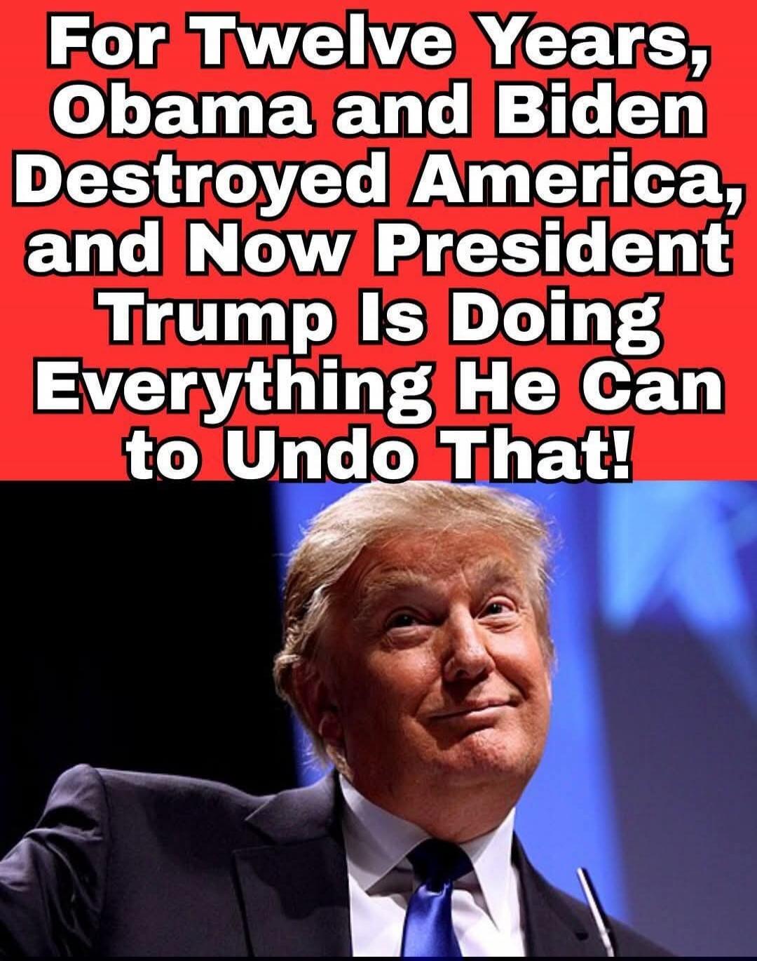 For Twelve Years, Obama and Biden Destroyed America, and Now President Trump Is Doing Everything He Can to Undo That!