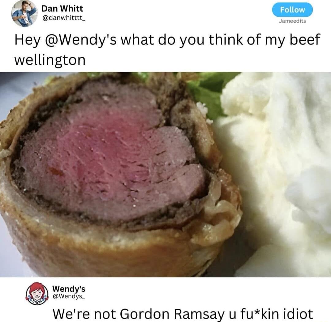 Dan Whitt danwitz Hey Wendys what do you think of my beef wellington p w Were not Gordon Ramsay u fukin idiot