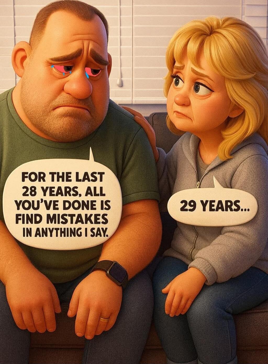 FOR THE LAST 28 YEARS, ALL YOU'VE DONE IS FIND MISTAKES IN ANYTHING I SAY.
29 YEARS...