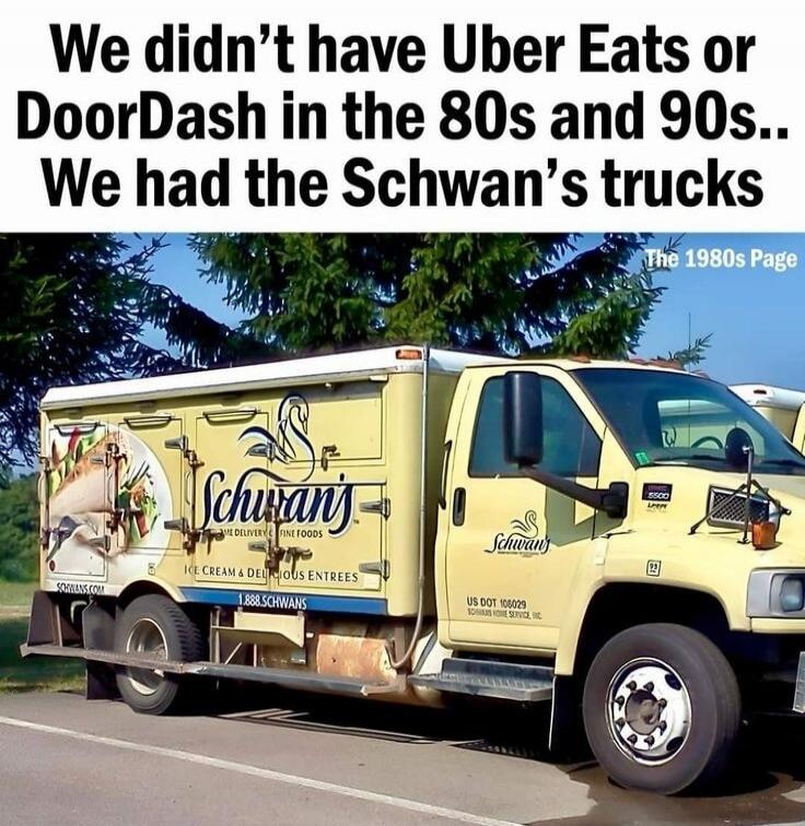 We didn't have Uber Eats or DoorDash in the 80s and 90s.. We had the Schwan's trucks. The 1980s Page. Schwan's. Home Delivery of Fine Foods. Ice Cream & Delicious Entrees. Schwans.com. 1.888.Schwans. US DOT 108029. Schwan's Home Service, Inc.