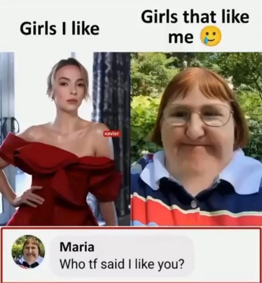 Girls I like
Girls that like me
Maria
Who tf said I like you?
