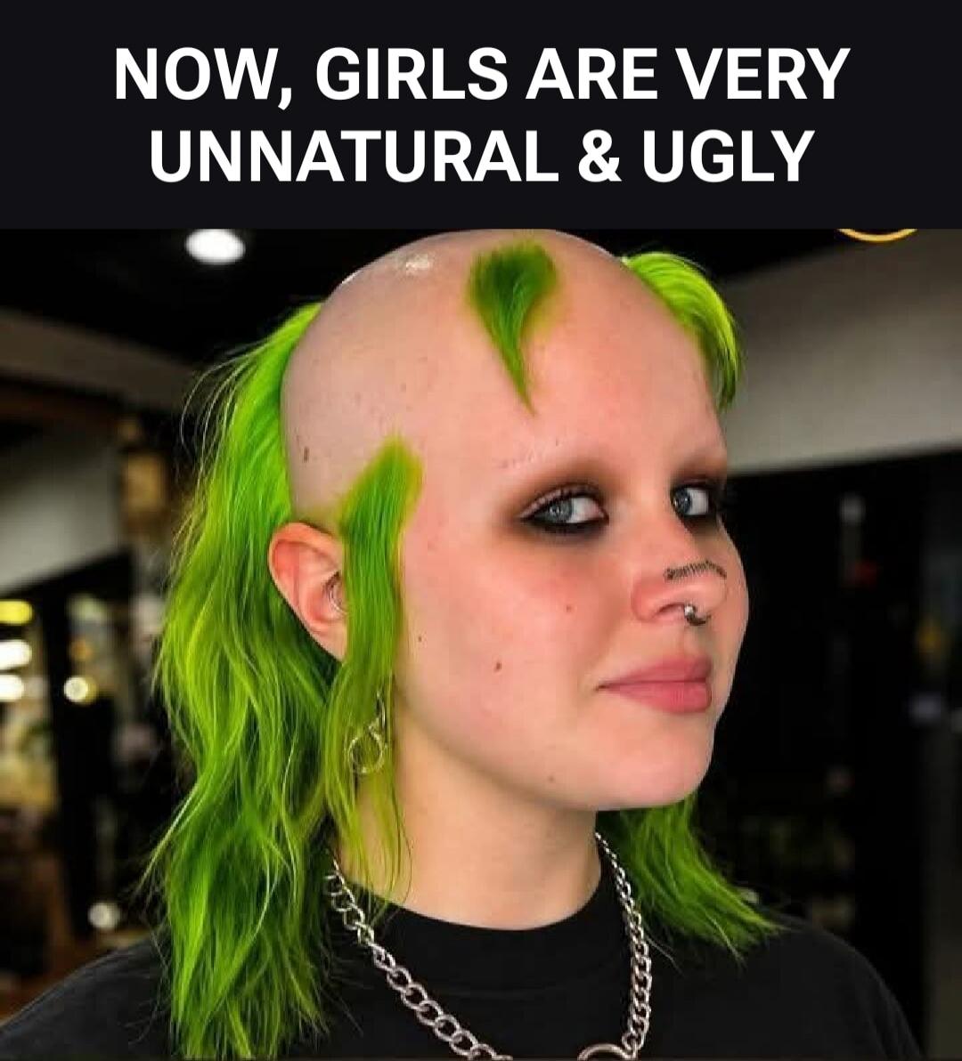 NOW, GIRLS ARE VERY UNNATURAL & UGLY