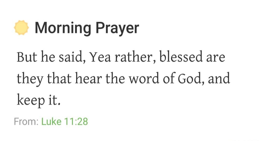 Morning Prayer But he said, Yea rather, blessed are they that hear the word of God, and keep it. From: Luke 11:28