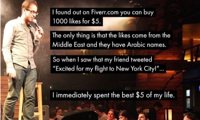 I found out on Fiverrcom you can buy 1000 likes for 5 The only thing is that the likes come from the Middle East and they have Arabic names 7 So when saw that my friend tweeted LT Excited for my flight to New York Cityl __ immediately spent the best 5 of my life 4l