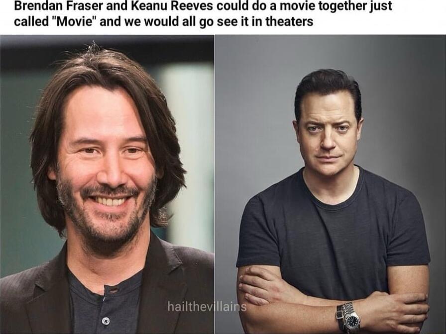 Brendan Fraser and Keanu Reeves could do a movie together just called Movie and we would all go see it in theaters