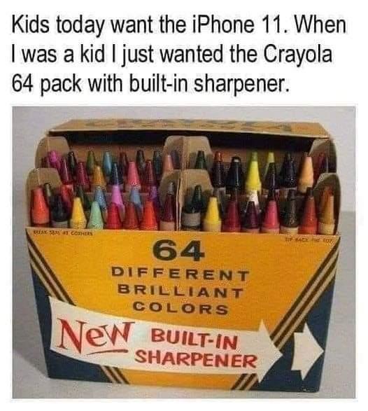 Kids today want the iPhone 11 When was a kid just wanted the Crayola 64 pack with built in sharpener DIFFERENT BRILLIANT COLORS n NeW eunry SHARPENER