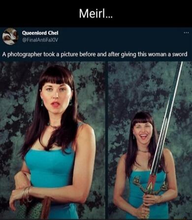 Meirl...
Queenlord Chel
@FinalAntiFaXIV
A photographer took a picture before and after giving this woman a sword