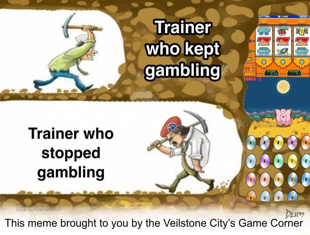 Tralner p who kept Trainer who stopped gambling Peimm This meme brought to you by the Veilstone Citys Game Comer