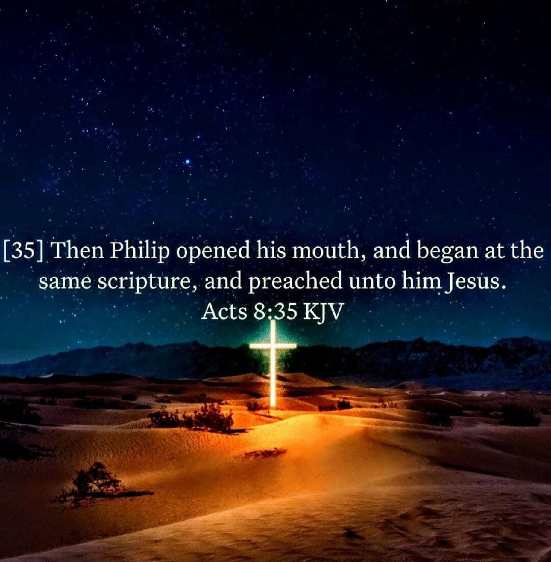 [35] Then Philip opened his mouth, and began at the same scripture, and preached unto him Jesus. Acts 8:35 KJV