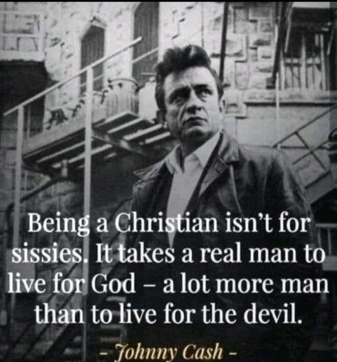 Being a Christian isn't for sissies. It takes a real man to live for God – a lot more man than to live for the devil. - Johnny Cash -
