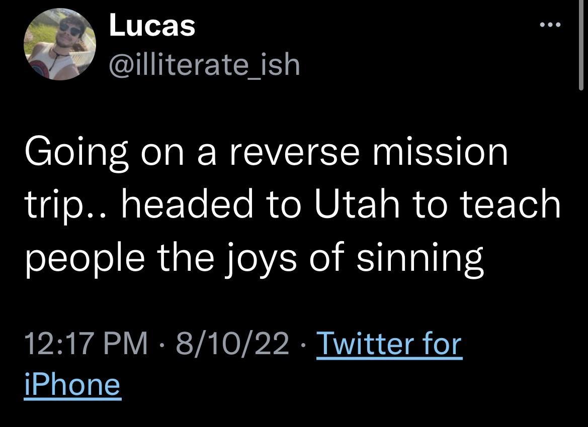 Lucas P illiterate_ish Going on a reverse mission trip headed to Utah to teach people the joys of sinning 1217 PM 81022 Twitter for iPhone