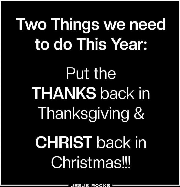 Two Things we need to do This Year: Put the THANKS back in Thanksgiving & CHRIST back in Christmas!!! JESUS ROCKS