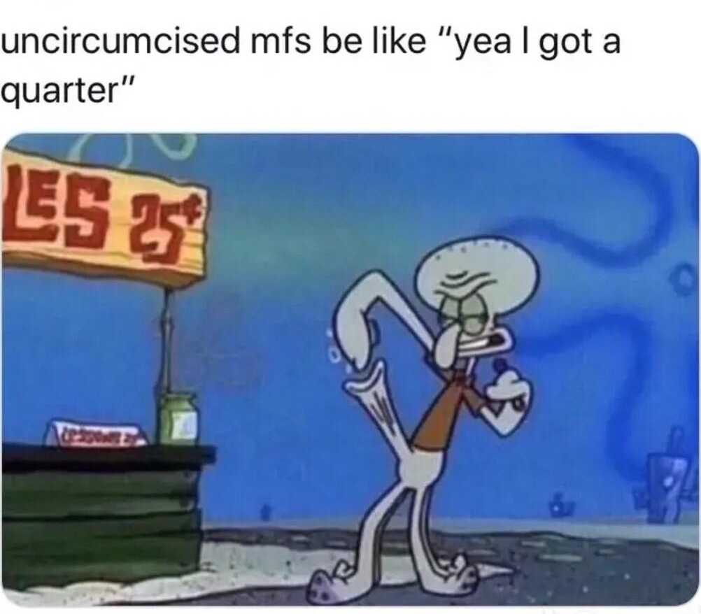 P uncircumcised mfs be like yea got a quarter