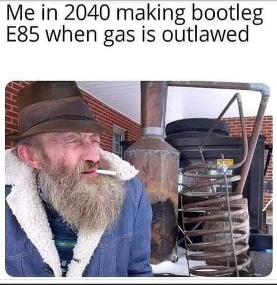 Me in 2040 making bootleg E85 when gas is outlawed