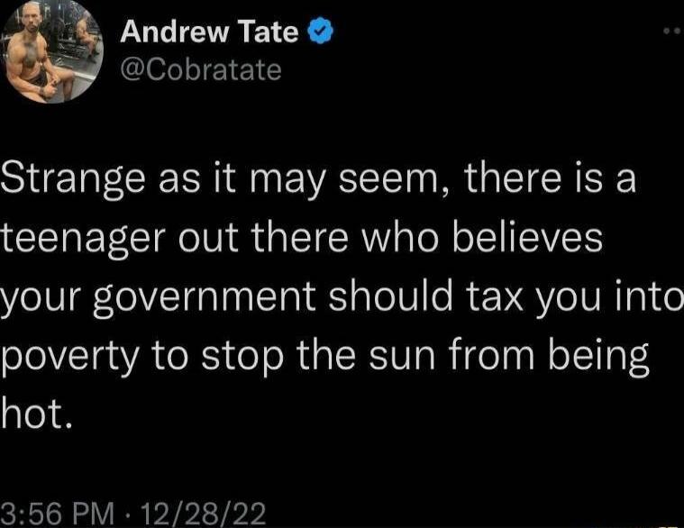 Andrew Tate Cobratate ST R R A VAT R G TR teenager out there who believes your government should tax you into poverty to stop the sun from being hot 356 PM 122822