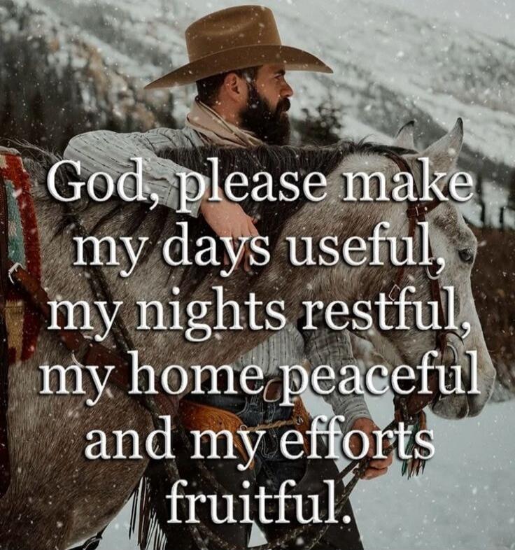 God, please make my days useful, my nights restful, my home peaceful and my efforts fruitful.