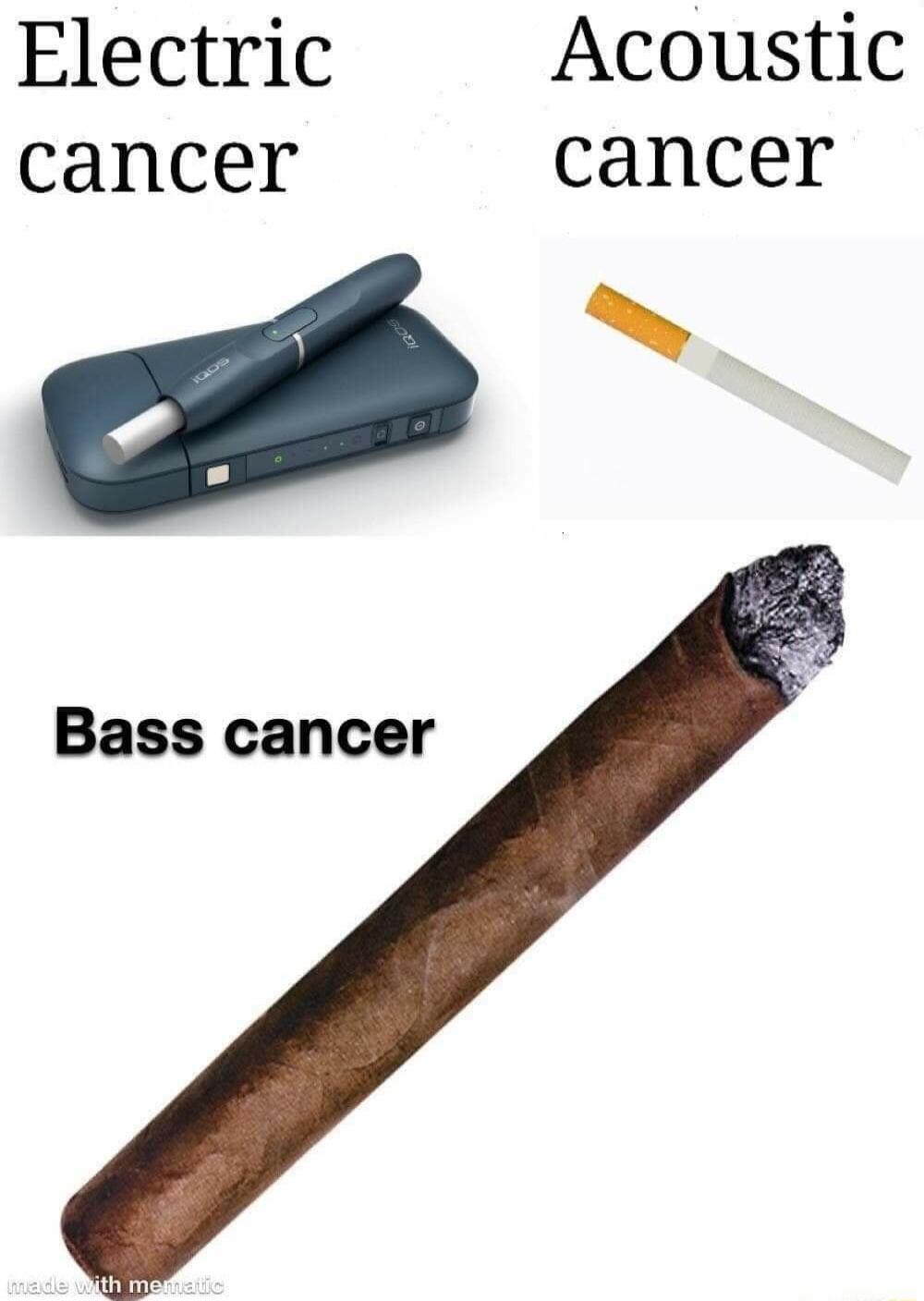 Electric cancer. Acoustic cancer. Bass cancer. made with mematic.