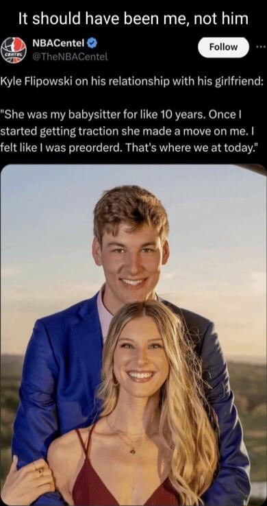 It should have been me not him NBACentel w Kyle Flipowski on his relationship with his girifriend She was my babysitter for like 10 years Once started getting traction she made a move on me felt like was preorderd Thats where we at today