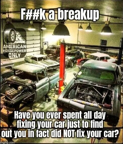 F#*k a breakup
Have you ever spent all day fixing your car just to find out you in fact did NOT fix your car?