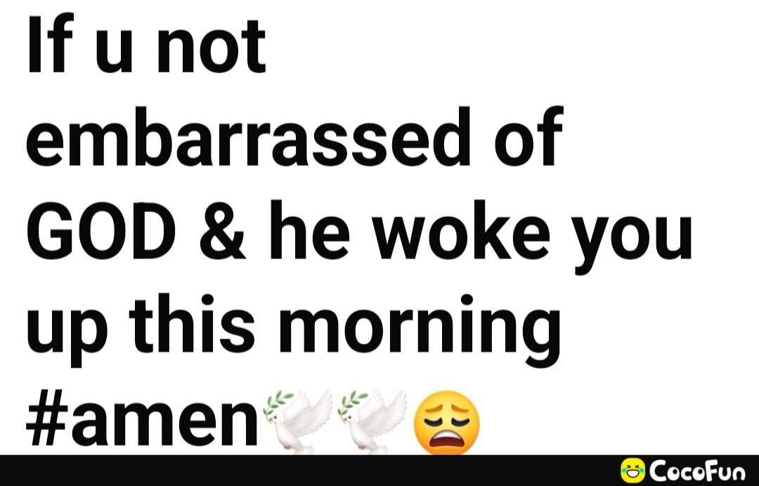 If u not embarrassed of GOD & he woke you up this morning #amen 🙌🙏😫