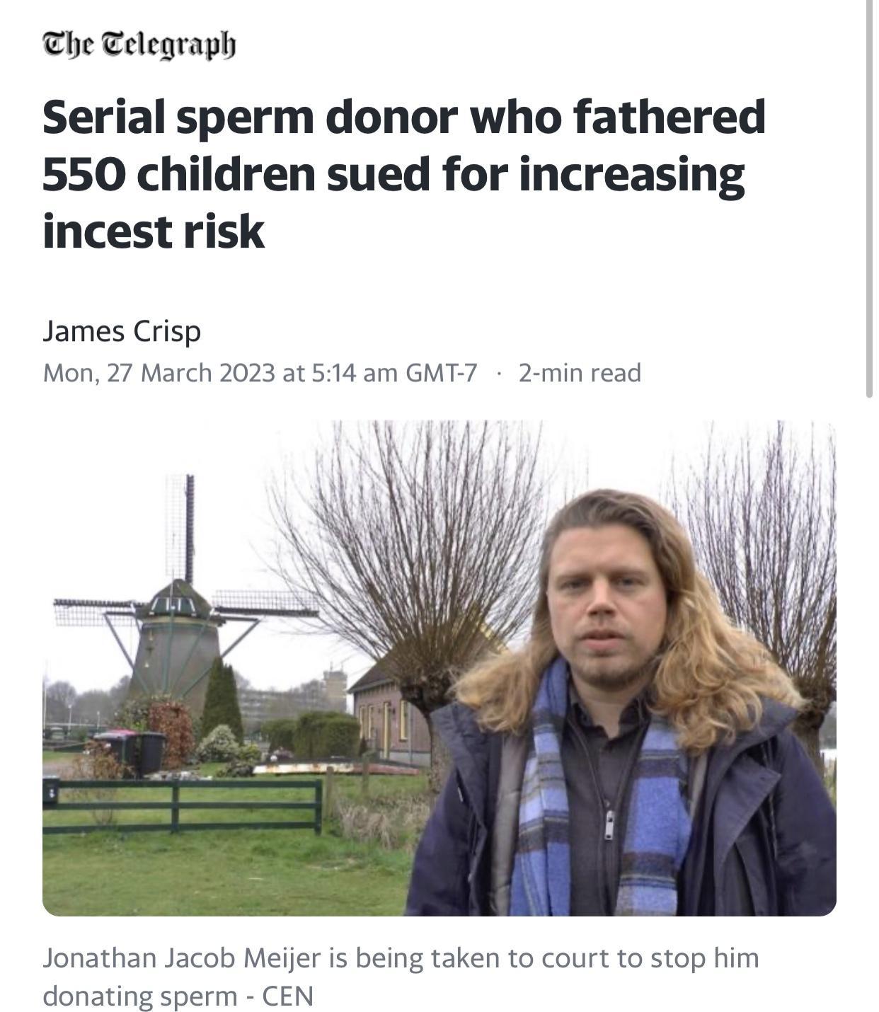 The Telegraph Serial sperm donor who fathered 550 children sued for increasing incest risk James Crisp Mon 27 March 2023 at 514 am GMT 7 2 min read Jonathan Jacob Meijer is being taken to court to stop him donating sperm CEN