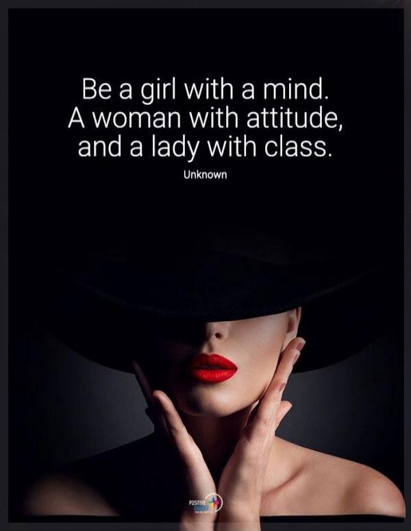 Be a girl with a mind. A woman with attitude, and a lady with class. Unknown