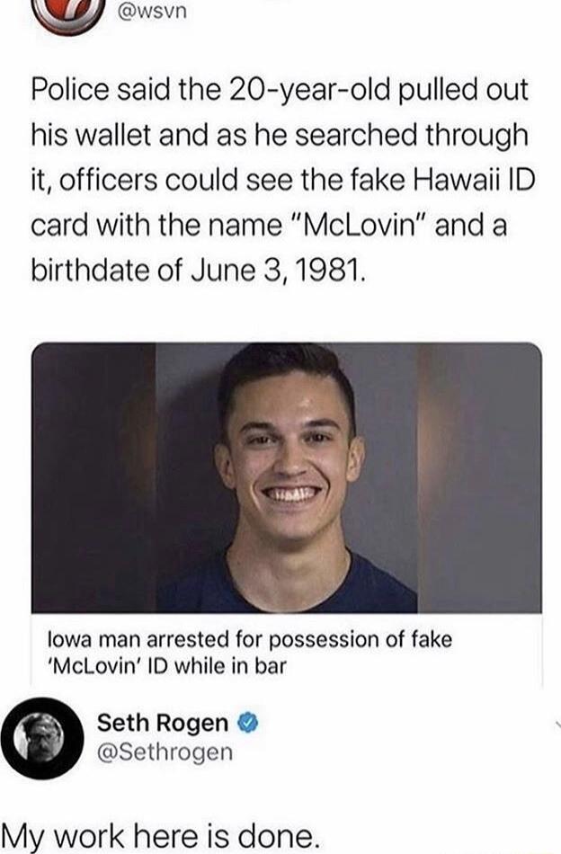 W wsvn Police said the 20 year old pulled out his wallet and as he searched through it officers could see the fake Hawaii ID card with the name McLovin and a birthdate of June 31981 lowa man arrested for possession of fake McLovin ID while in bar Seth Rogen Sethrogen My work here is done