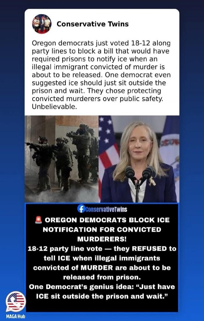 Conservative Twins Oregon democrats just voted 18-12 along party lines to block a bill that would have required prisons to notify ice when an illegal immigrant convicted of murder is about to be released. One democrat even suggested ice should just sit outside the prison and wait. They chose protecting convicted murderers over public safety. Unbeli