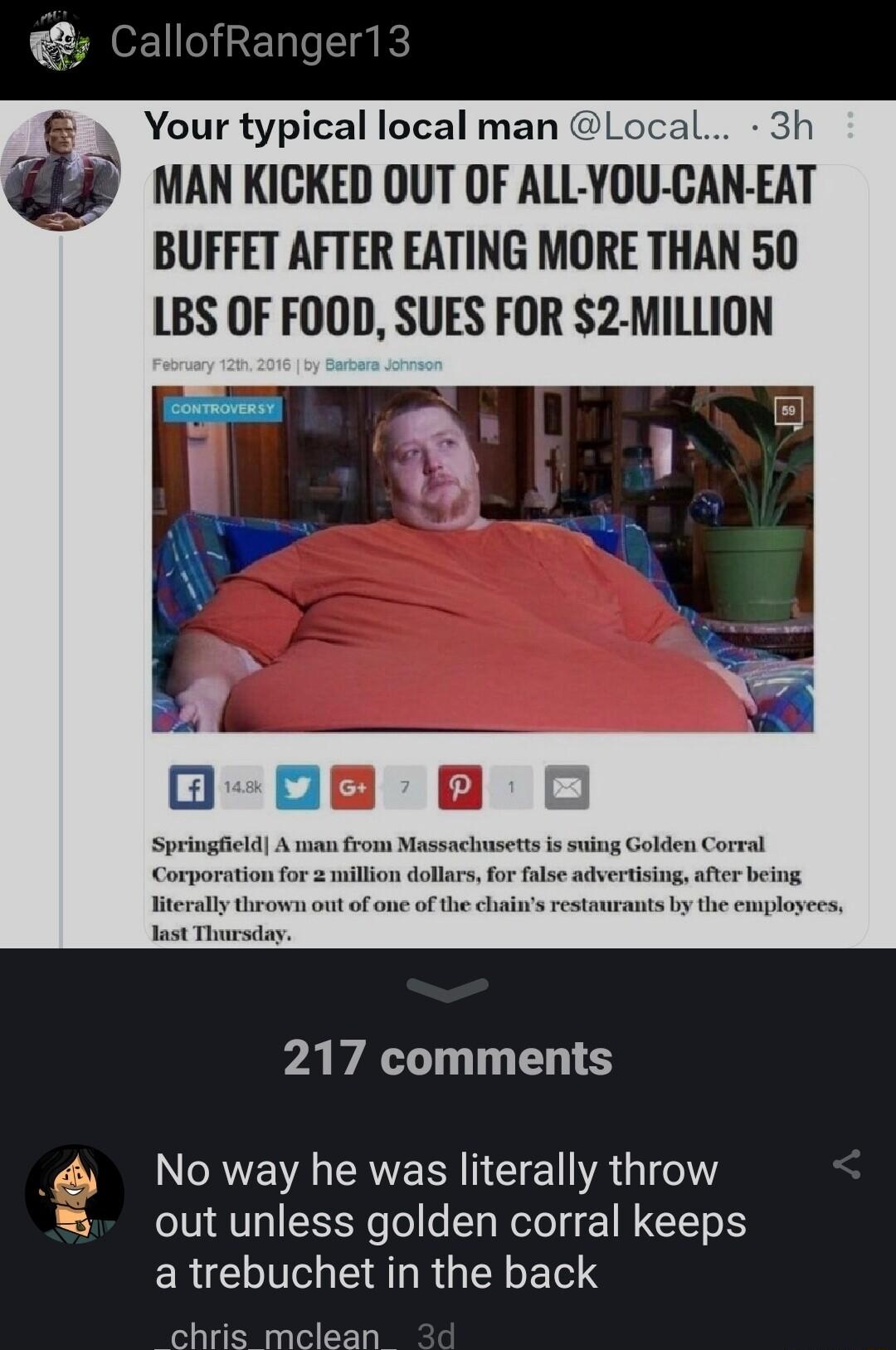 CallofRanger13 Your typical local man Local 3h MAN KICKED OUT OF ALL YOU CAN EAT BUFFET AFTER EATING MORE THAN 50 LBS OF FOOD SUES FOR S2 MILLION PAVAL T TS N CREN ERERN N E TR G e out unless golden corral keeps RIS LRGN LTS chris mclean ap