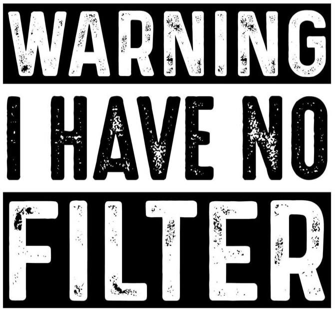 WARNING I HAVE NO FILTER