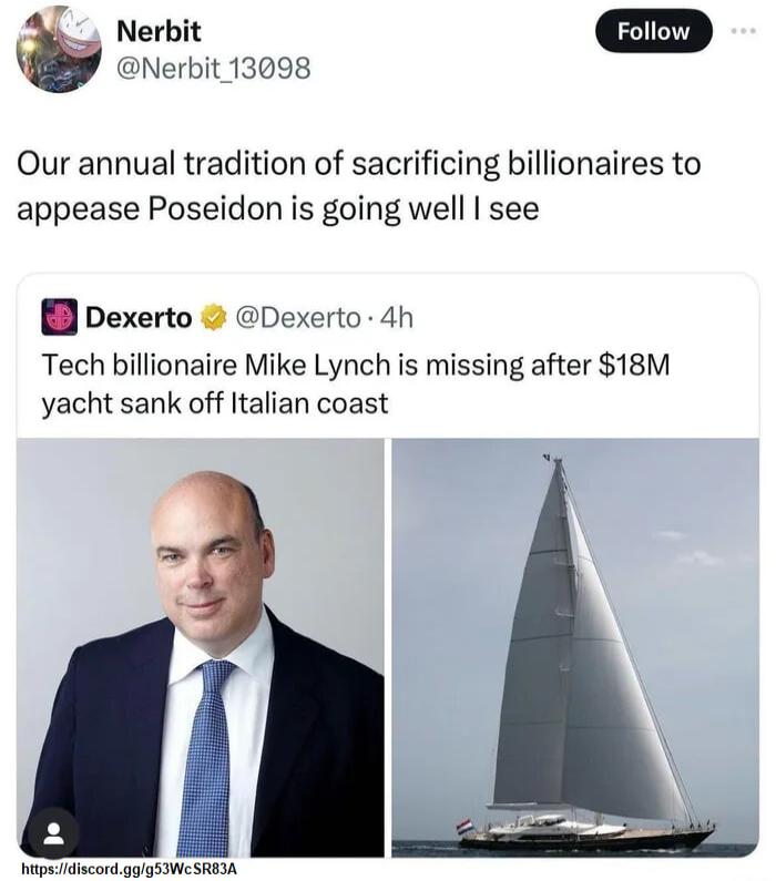 Nerbit EED Nerbit 13098 Our annual tradition of sacrificing billionaires to appease Poseidon is going well see pexerto Dexerto 4h Tech billionaire Mike Lynch is missing after 18M yacht sank off Italian coast apedidiscordgggsWe SREIA