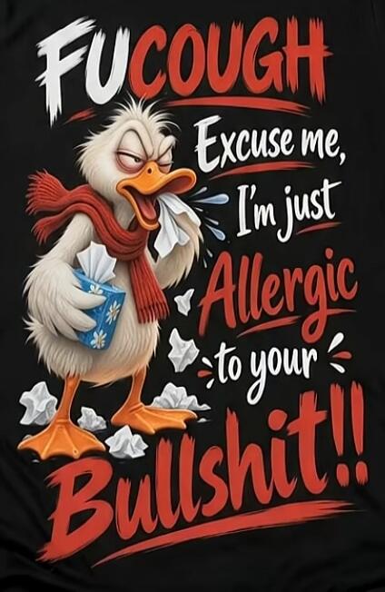 FUCOUGH Excuse me, I'm just Allergic to your Bullshit!!